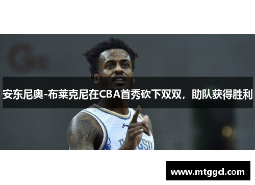 安东尼奥-布莱克尼在CBA首秀砍下双双，助队获得胜利